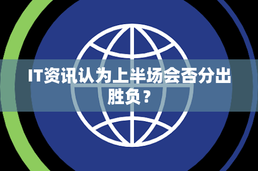 IT资讯认为上半场会否分出胜负？