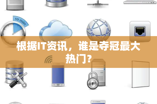 根据IT资讯，谁是夺冠最大热门？