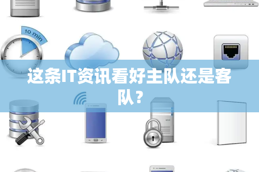 这条IT资讯看好主队还是客队？