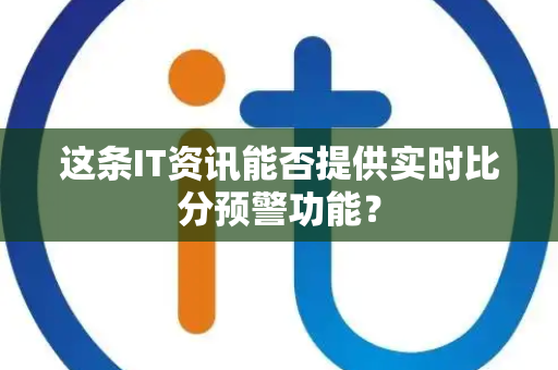 这条IT资讯能否提供实时比分预警功能？