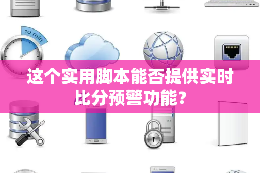 这个实用脚本能否提供实时比分预警功能? 这个实用脚本能否提供实时比分预警功能?