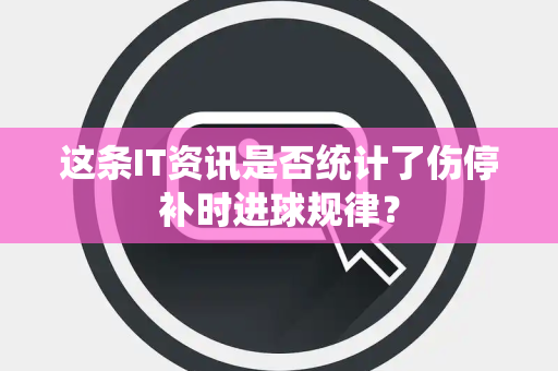 这条IT资讯是否统计了伤停补时进球规律？