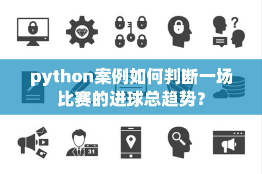 python案例如何判断一场比赛的进球总趋势？