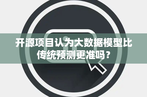 开源项目认为大数据模型比传统预测更准吗？