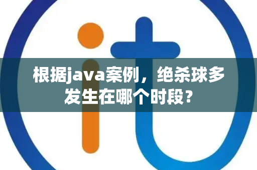 根据java案例，绝杀球多发生在哪个时段？