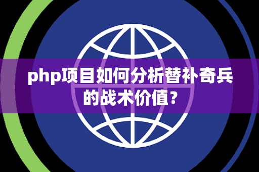 php项目如何分析替补奇兵的战术价值？