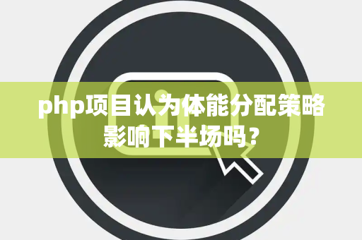 php项目认为体能分配策略影响下半场吗？