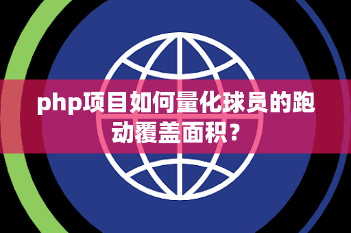 php项目如何量化球员的跑动覆盖面积？