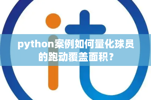 python案例如何量化球员的跑动覆盖面积？