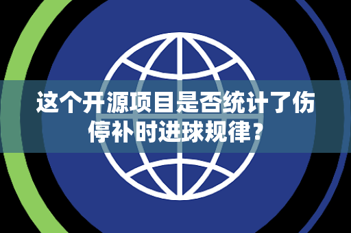 这个开源项目是否统计了伤停补时进球规律? 这个开源项目是否统计了伤停补时进球规律?