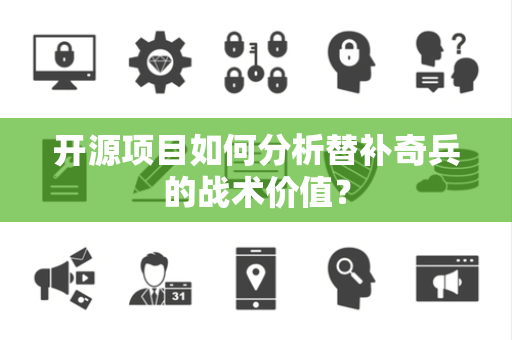 开源项目如何分析替补奇兵的战术价值? 开源项目如何分析替补奇兵的战术价值?
