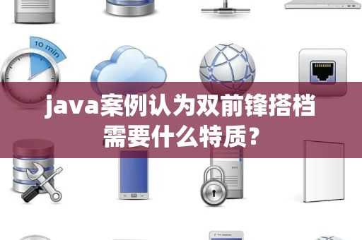 java案例认为双前锋搭档需要什么特质？