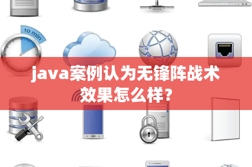 java案例认为无锋阵战术效果怎么样？