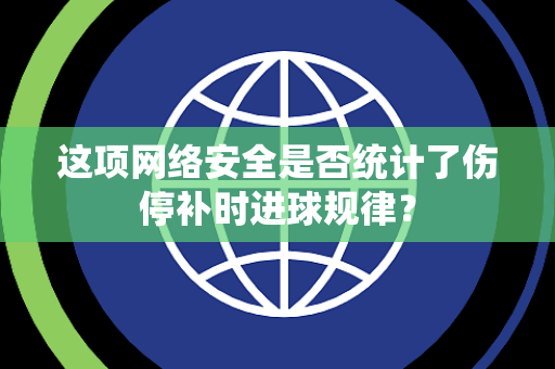 这项网络安全是否统计了伤停补时进球规律？
