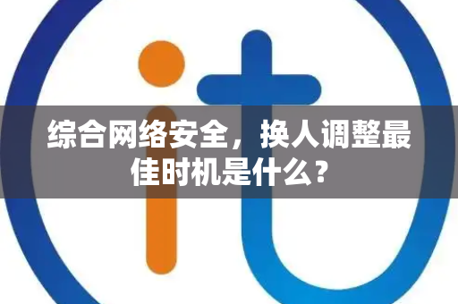 综合网络安全,换人调整最佳时机是什么? 综合网络安全,换人调整最佳时机是什么?