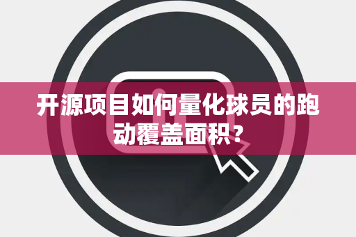 开源项目如何量化球员的跑动覆盖面积？