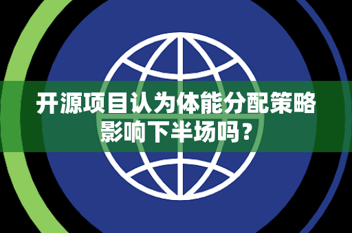 开源项目认为体能分配策略影响下半场吗? 开源项目认为体能分配策略影响下半场吗?