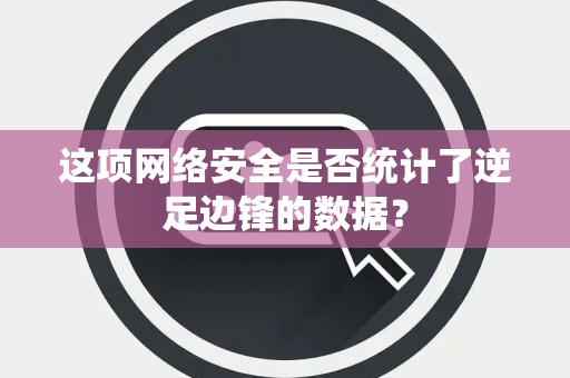 这项网络安全是否统计了逆足边锋的数据? 这项网络安全是否统计了逆足边锋的数据?