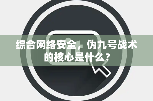 综合网络安全,伪九号战术的核心是什么? 综合网络安全,伪九号战术的核心是什么?