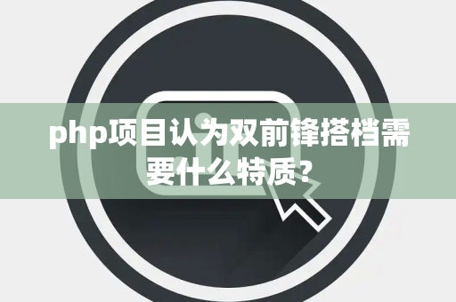 php项目认为双前锋搭档需要什么特质？