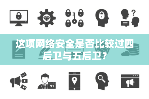 这项网络安全是否比较过四后卫与五后卫？
