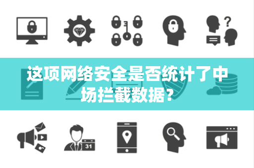 这项网络安全是否统计了中场拦截数据？