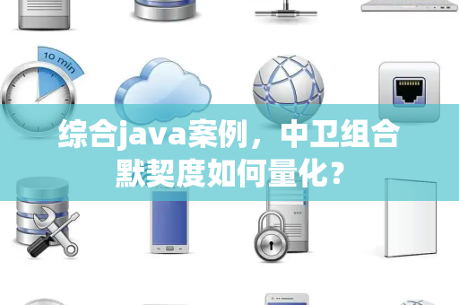 综合java案例，中卫组合默契度如何量化？