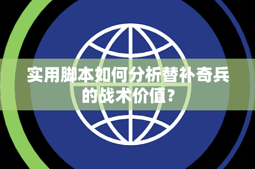 实用脚本如何分析替补奇兵的战术价值? 实用脚本如何分析替补奇兵的战术价值?