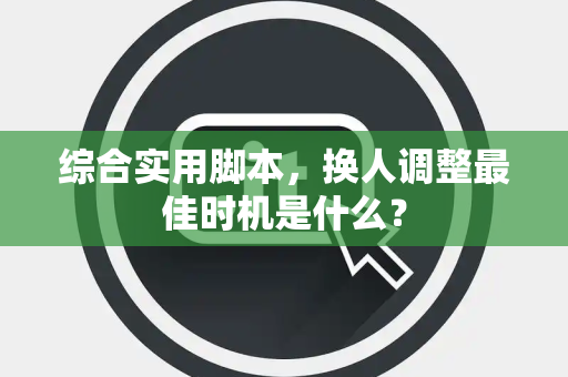 综合实用脚本,换人调整最佳时机是什么? 综合实用脚本,换人调整最佳时机是什么?