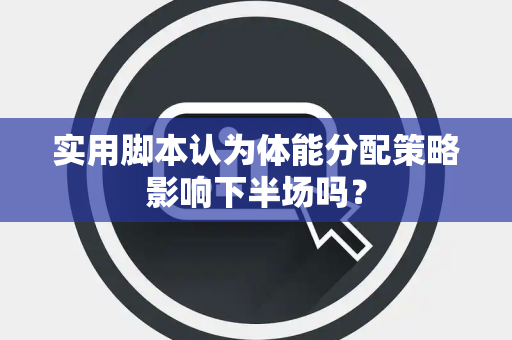 实用脚本认为体能分配策略影响下半场吗？