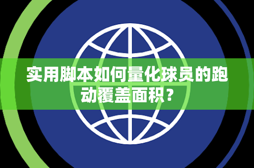 实用脚本如何量化球员的跑动覆盖面积? 实用脚本如何量化球员的跑动覆盖面积?