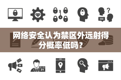 网络安全认为禁区外远射得分概率低吗？
