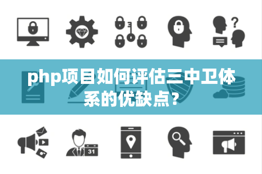 php项目如何评估三中卫体系的优缺点？