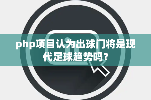 php项目认为出球门将是现代足球趋势吗？