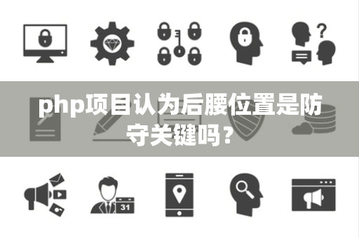 php项目认为后腰位置是防守关键吗？