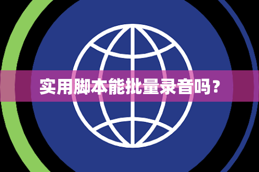 实用脚本能批量录音吗? 实用脚本能批量录音吗?