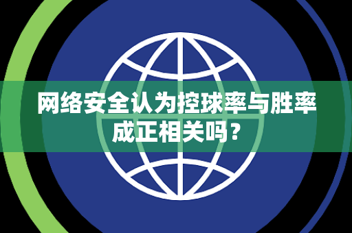 网络安全认为控球率与胜率成正相关吗? 网络安全认为控球率与胜率成正相关吗?