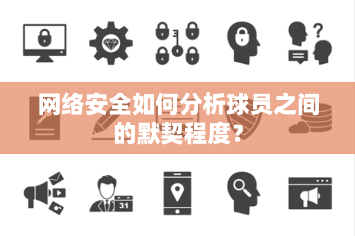 网络安全如何分析球员之间的默契程度？