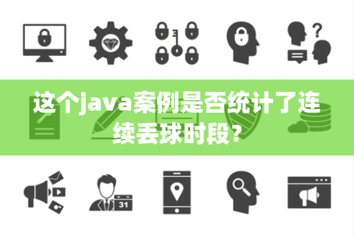 这个java案例是否统计了连续丢球时段？
