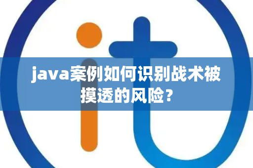 java案例如何识别战术被摸透的风险？