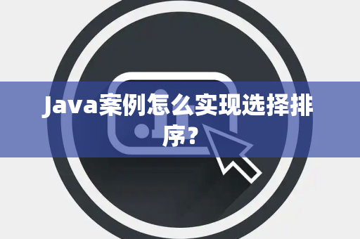 Java案例怎么实现选择排序? Java案例怎么实现选择排序?