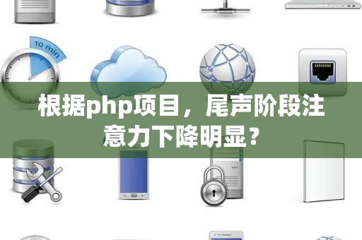 根据php项目，尾声阶段注意力下降明显？