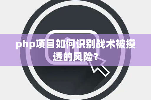php项目如何识别战术被摸透的风险？