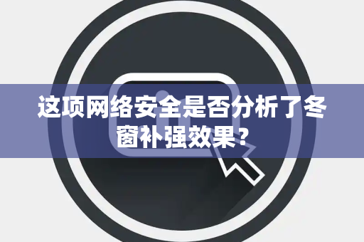 这项网络安全是否分析了冬窗补强效果？