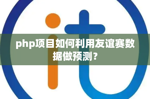 php项目如何利用友谊赛数据做预测？