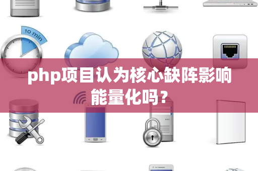 php项目认为核心缺阵影响能量化吗？