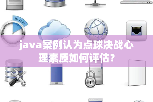 java案例认为点球决战心理素质如何评估？