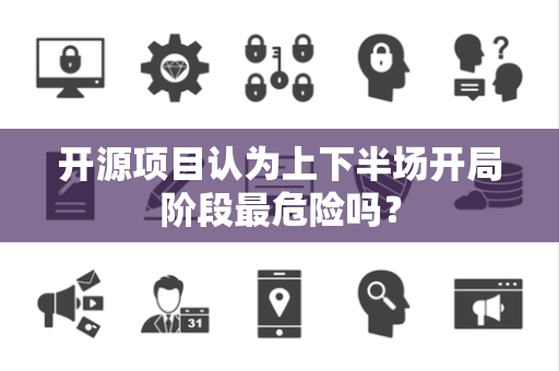 开源项目认为上下半场开局阶段最危险吗？