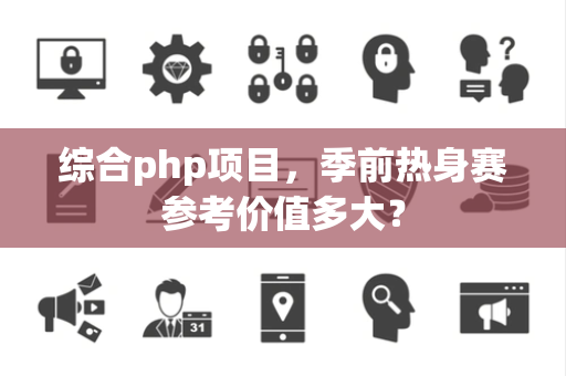 综合php项目，季前热身赛参考价值多大？