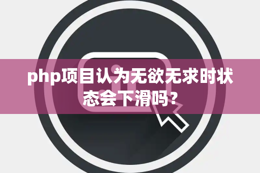 php项目认为无欲无求时状态会下滑吗？